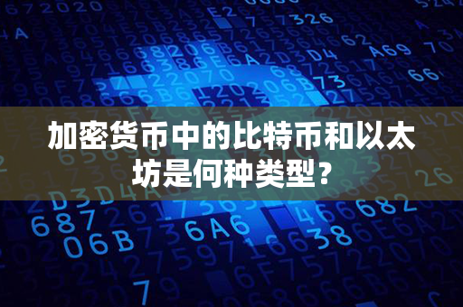 加密货币中的比特币和以太坊是何种类型？