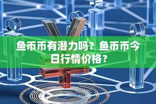 鱼币币有潜力吗？鱼币币今日行情价格？