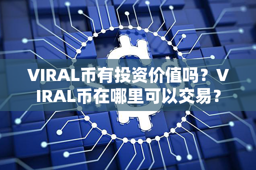 VIRAL币有投资价值吗？VIRAL币在哪里可以交易？