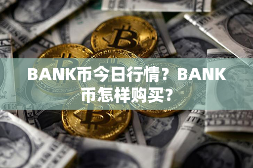 BANK币今日行情？BANK币怎样购买？