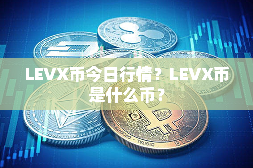 LEVX币今日行情？LEVX币是什么币？