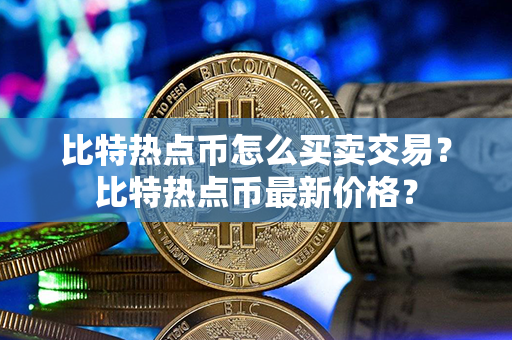 比特热点币怎么买卖交易？比特热点币最新价格？