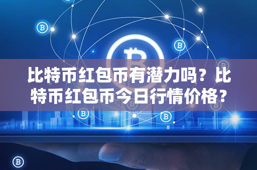 比特币红包币有潜力吗？比特币红包币今日行情价格？